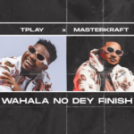 TPlay – Wahala No Dey Finish Ft. Masterkraft